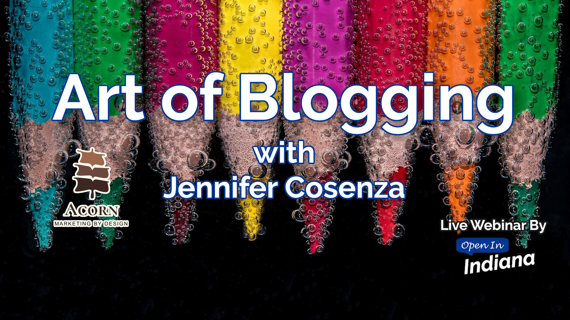 Art of Blogging with Jennifer Cosenza, Acorn Marketing by Design, Live Webinar by Open In Indiana, over a background image of colored pencils submerged under water.