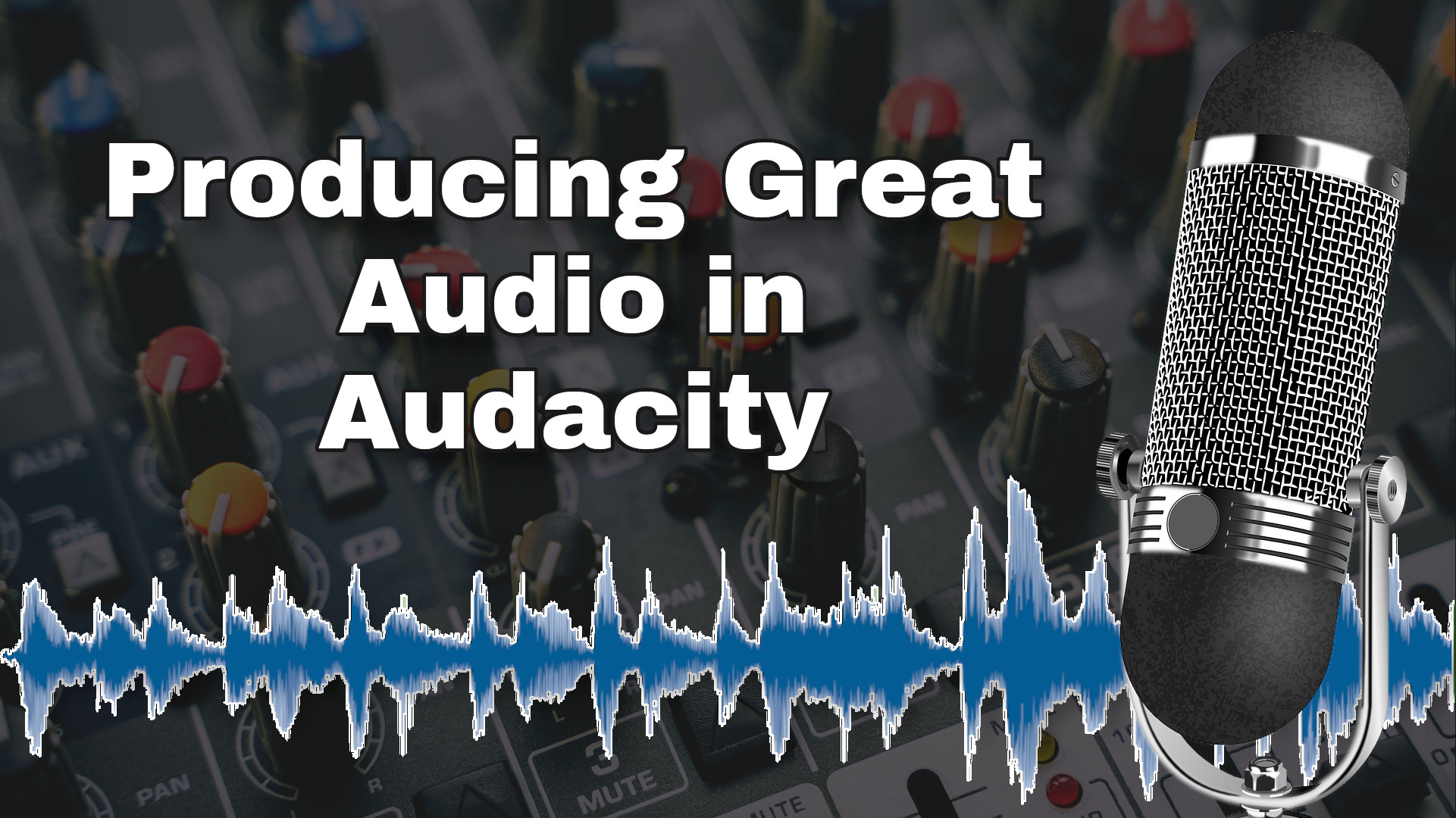 Image of a mixing console with a voice meter and microphone with the text 'Producing Great Audio in Audacity'