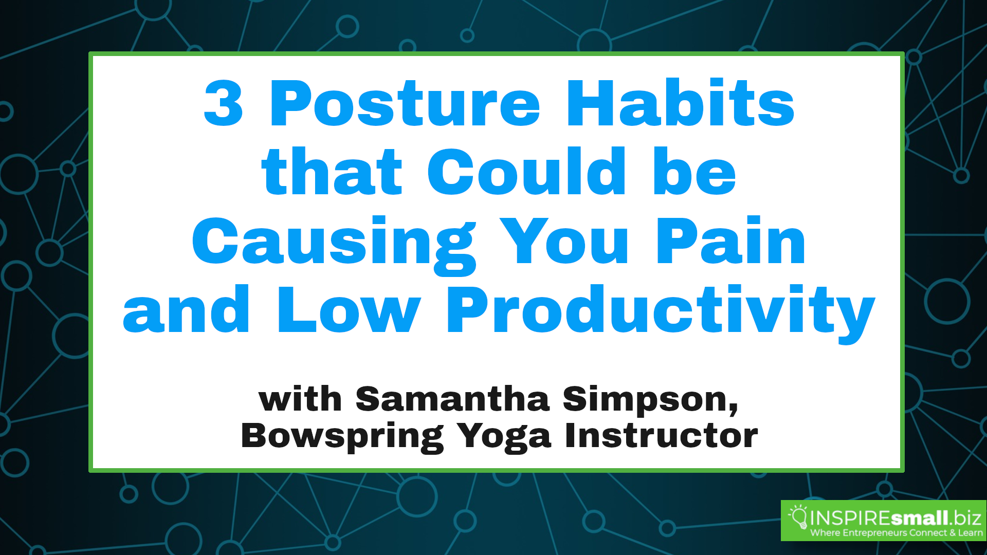 3 Posture Habits that Could be Causing You Pain and Low Productivity with Samantha Simpson, Bowspring Yoga Instructor, hosted by INSPIREsmall.biz