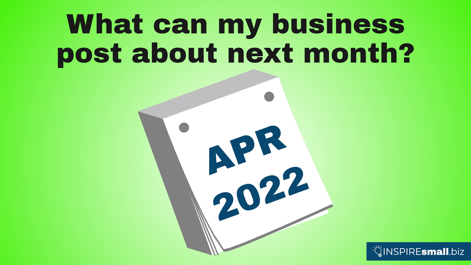 What can my business post about next month? April 2022. Blog from INSPIREsmall.biz