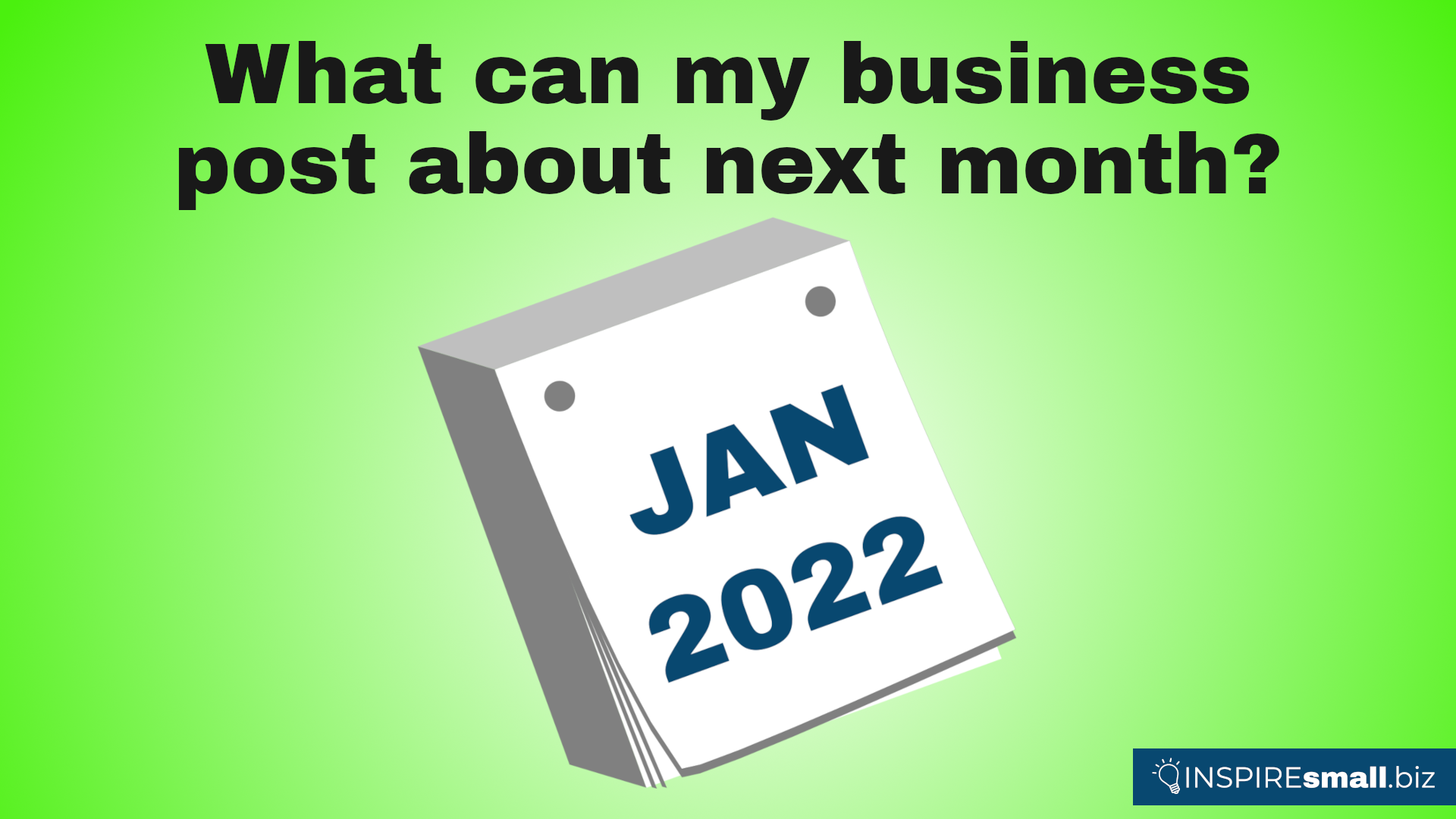 What can my business post about next month? January 2022. Blog from INSPIREsmall.biz