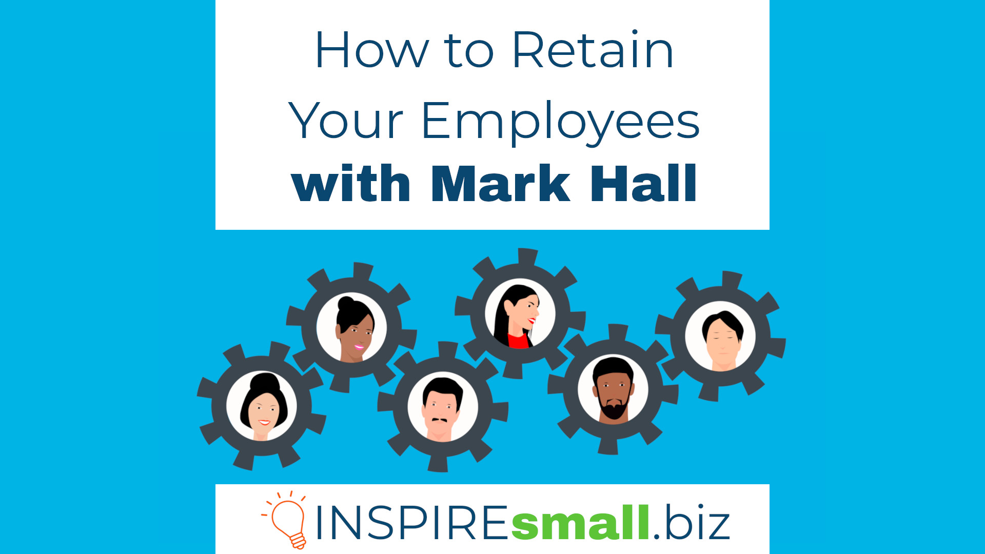 How to Retain Your Employees with Mark Hall, hosted by INSPIREsmall.biz. The image features 6 people inset in gray gears, over a light blue background.