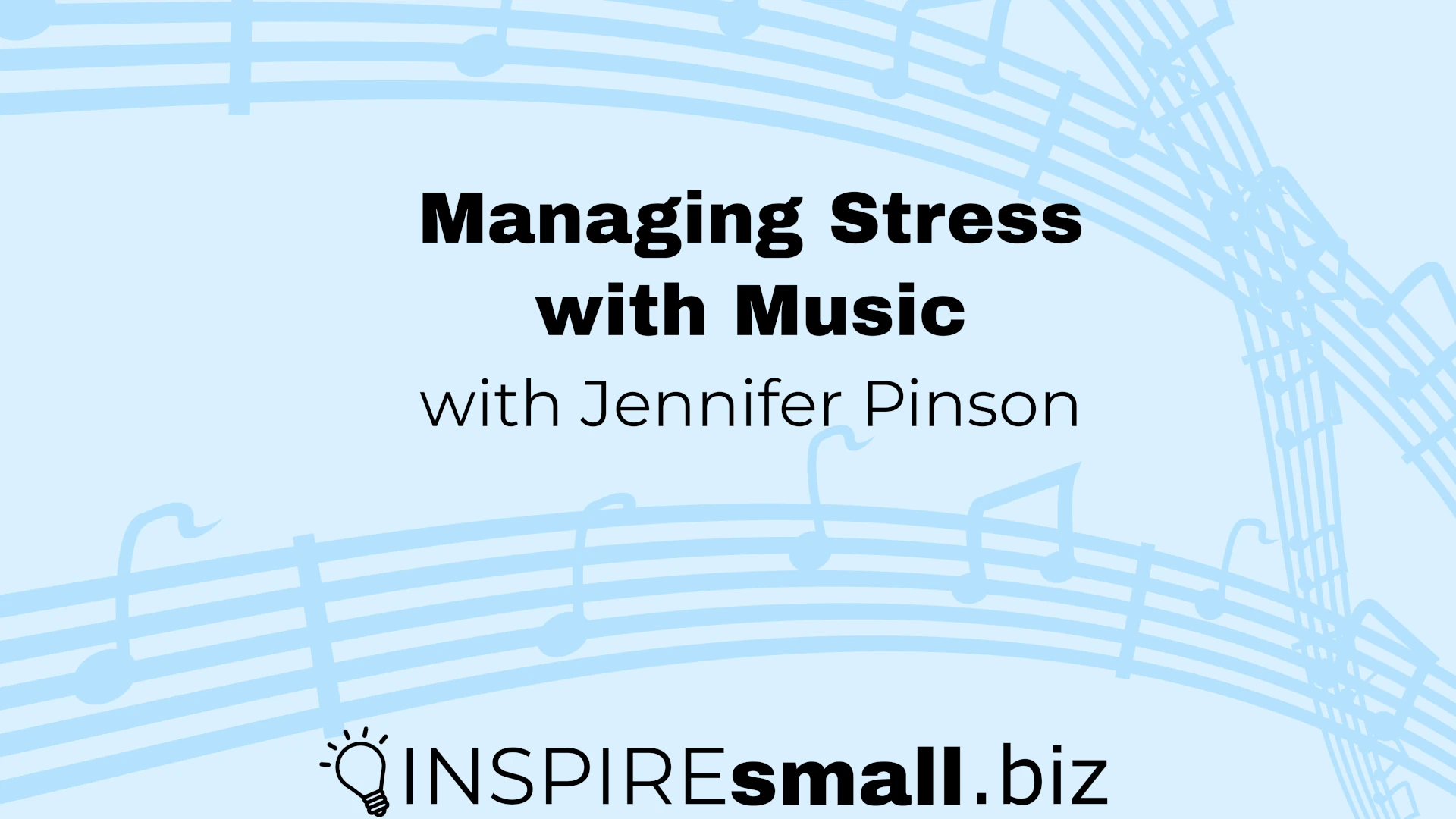 Managing Stress with Music with Jennifer Pinson, hosted by INSPIREsmall.biz on light blue background with music staffs running across the image