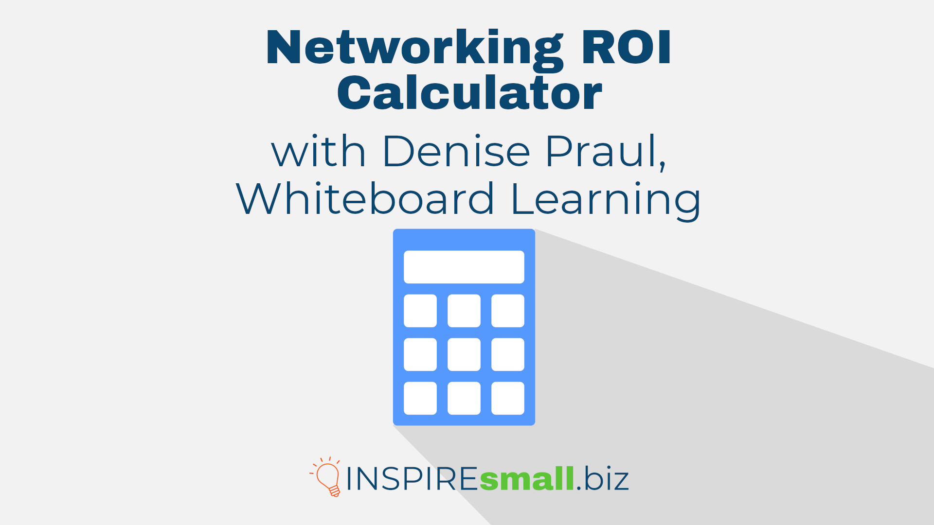 Blue calculator over gray background. Blue text reads, Networking ROI Calculator with Denise Praul, Whiteboard Learning. Hosted by INSPIREsmall.biz