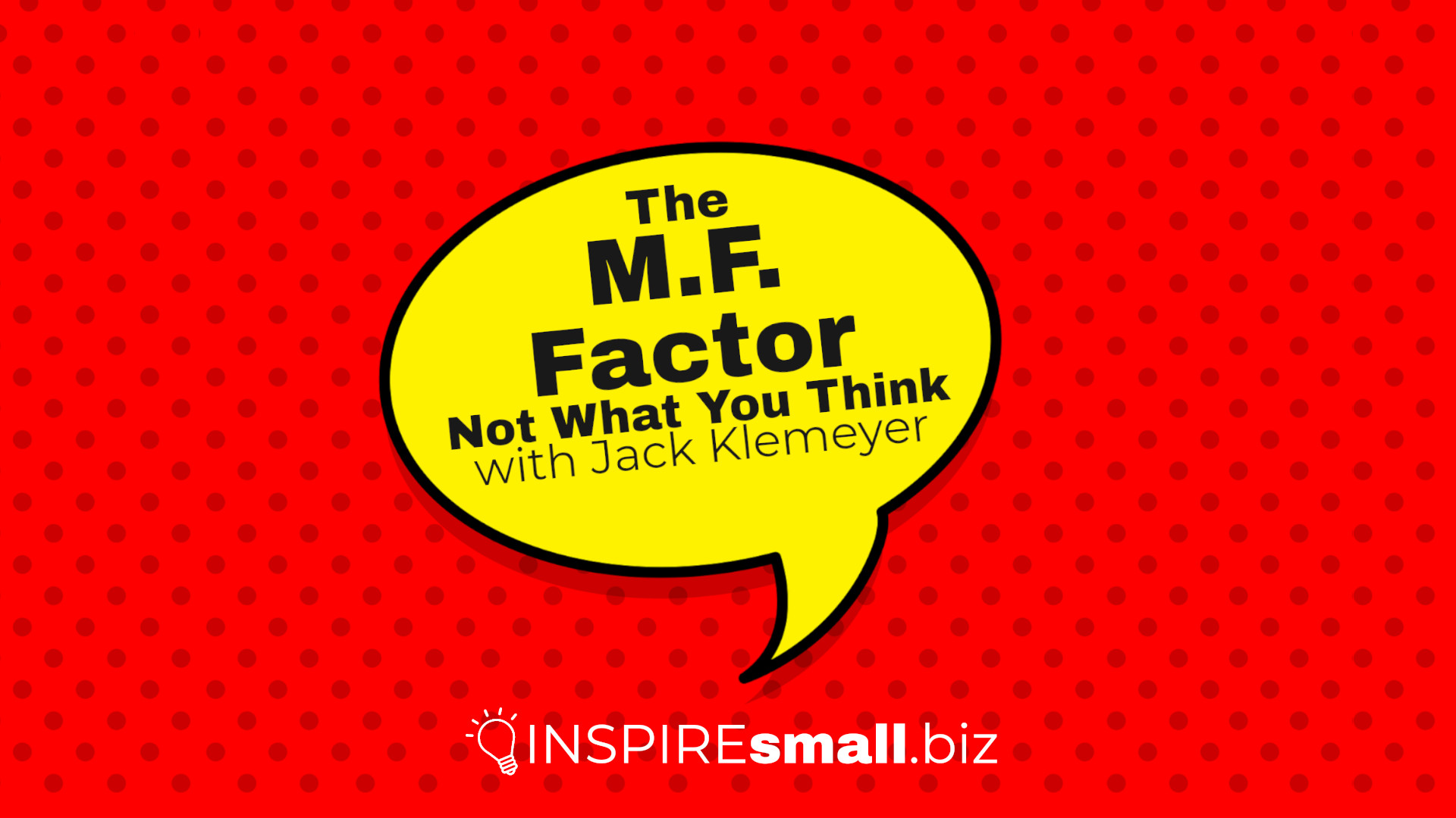 Yellow speech bubble with the text, The M.F. Factor - Not What You Think with Jack Klemeyer, hosted by INSPIREsmall.biz