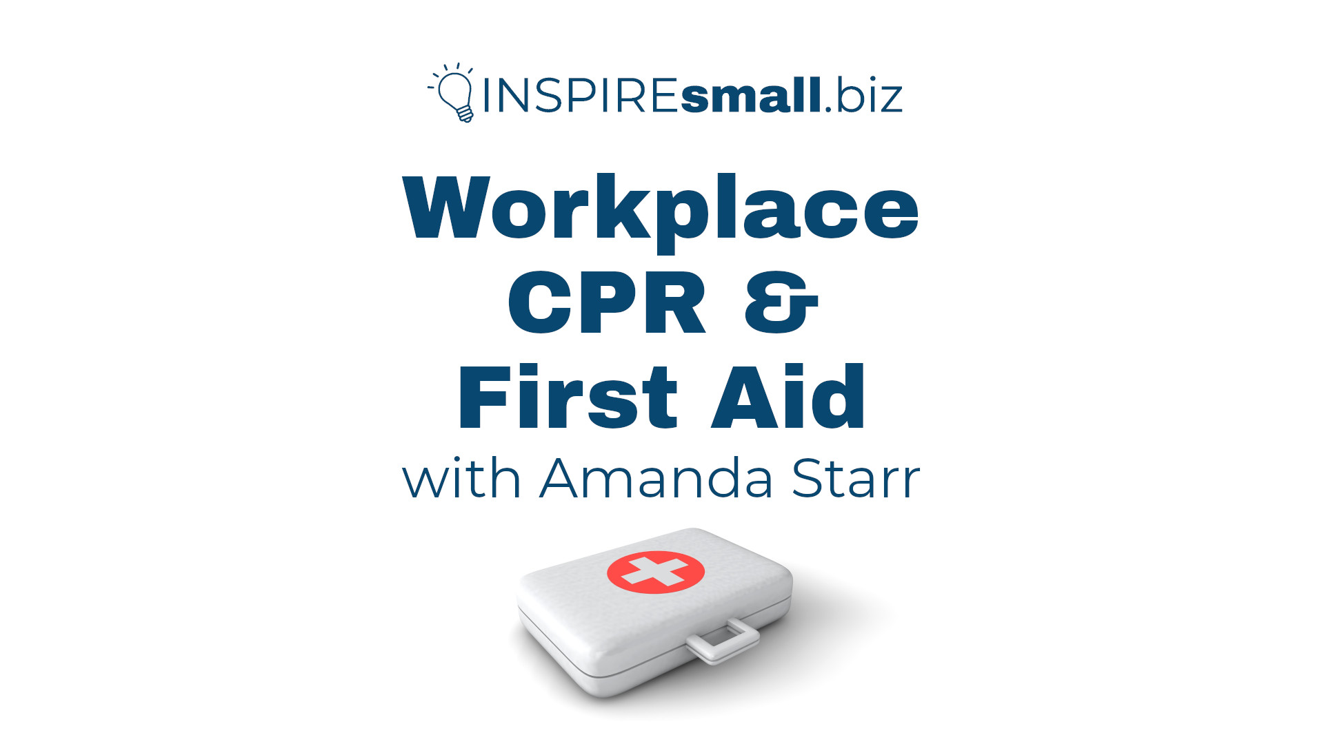 A first aid kit with text: Workplace CPR and First Aid with Amanda Starr, hosted by INSPIREsmall.biz