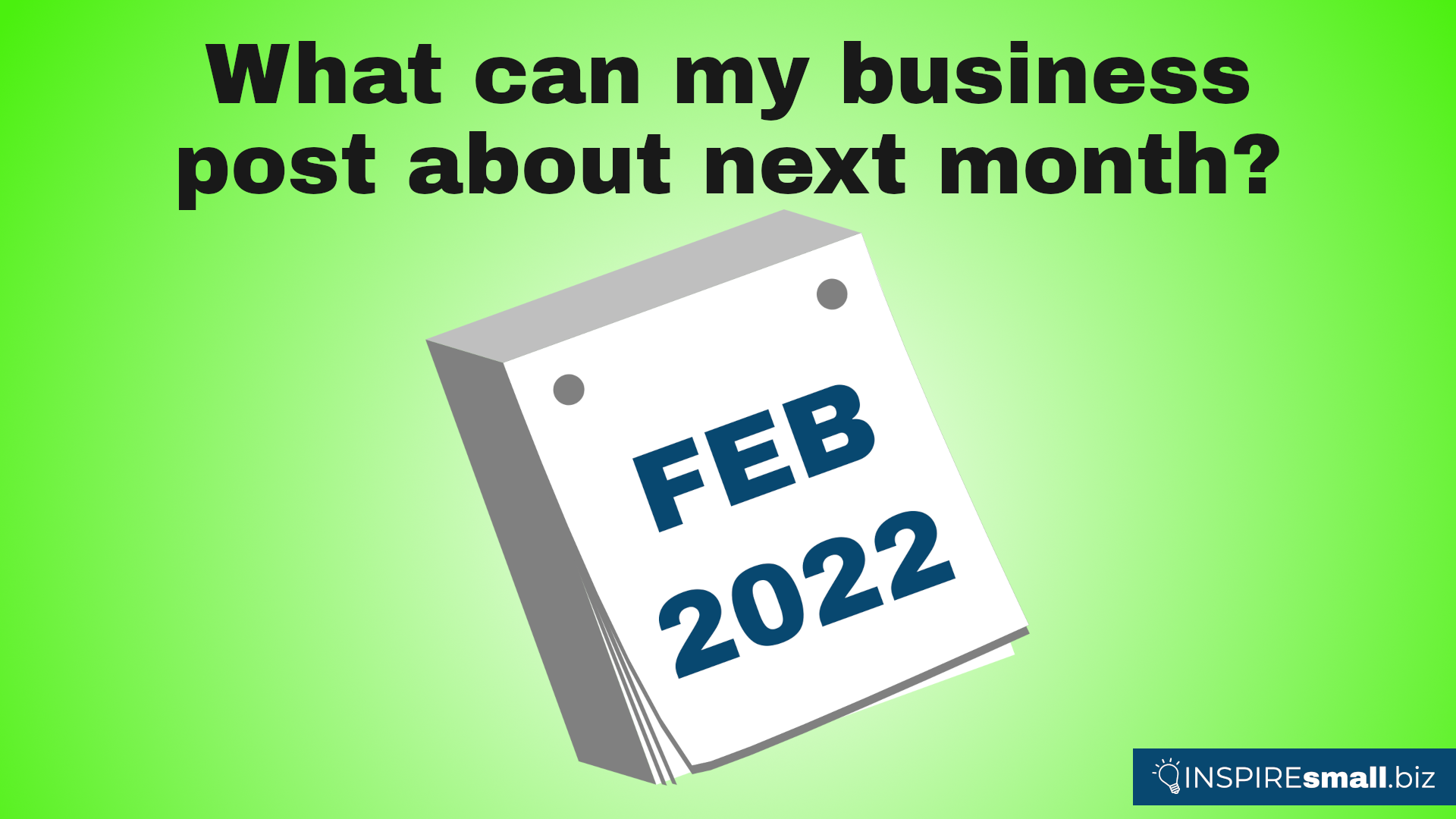 What can my business post about next month? February 2022. Blog from INSPIREsmall.biz
