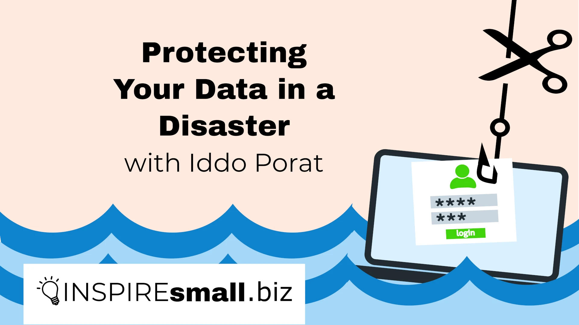 Text reads "Protecting Your Data in a Disaster with Iddo Porat, recorded by INSPIREsmall.biz" over a sea across the bottom of the image in alternating dark and light blue waves, with a laptop floating, and a phishing hook hooked into your data on the screen. A pair of scissors is cutting the phishing line.