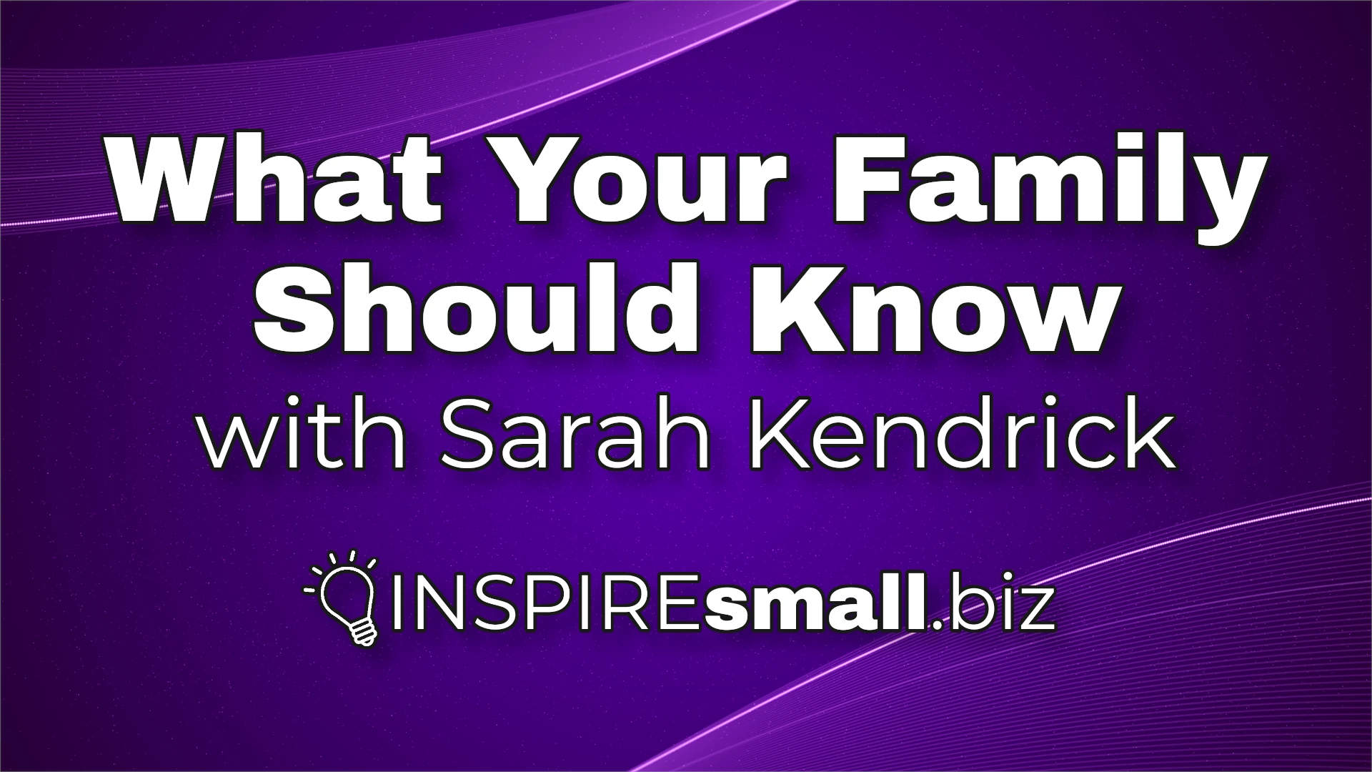 What Your Family Should Know with Sarah Rendrick,hosted by INSPIREsmall.biz over a swirly purple background.