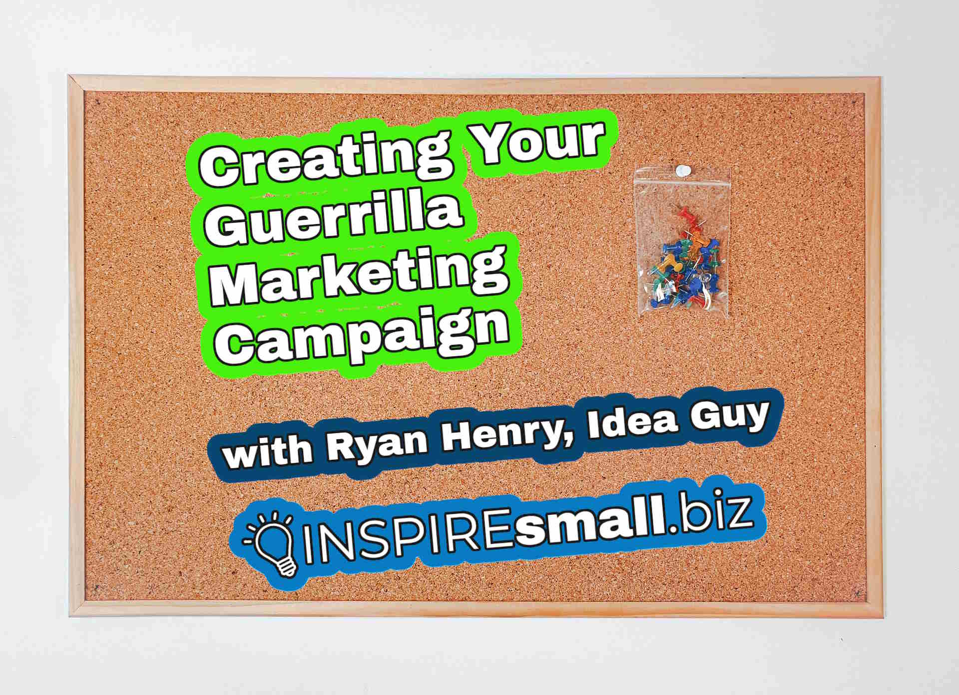 A bullitin board with some push pins in a plastic bag, and multicolored text, Creating Your Guerrilla Marketing Campaign with Ryan Henry, Idea Guy, INSPIREsmall.biz