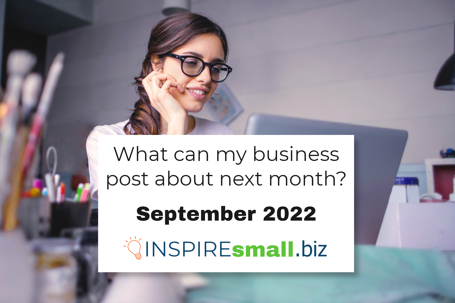 A person wearing glasses sitting at a computer, with a white box with text overlaid, which reads What can my business post about next month? September 2022, from INSPIREsmall.biz