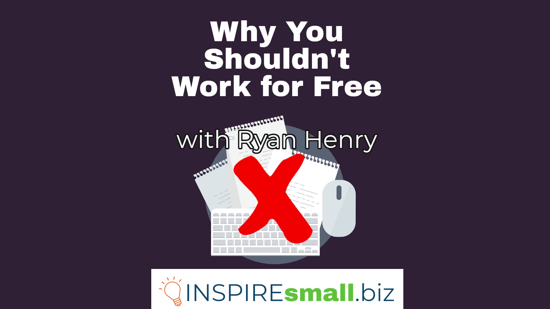 Paperwork and a keyboard and mouse, under a red x, with the text Why You Shouldn't Work for Free with Ryan Henry, hosted by INSPIREsmall.biz