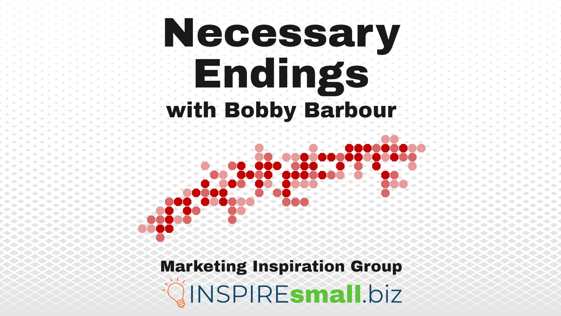 Necessary Endings with Bobby Barbour at Marketing Inspiration Group with INSPIREsmall.biz