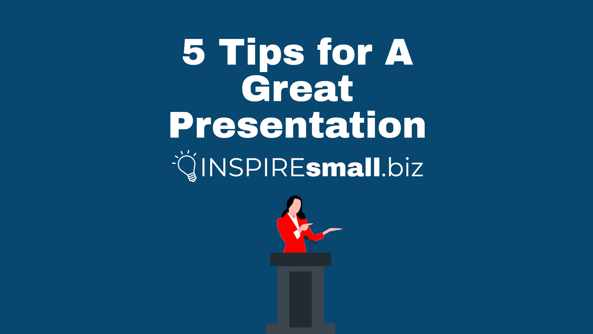 Image of woman standing at a podium with "5 Tips for A Great Presentation" and the INSPIREsmall.biz logo above her.