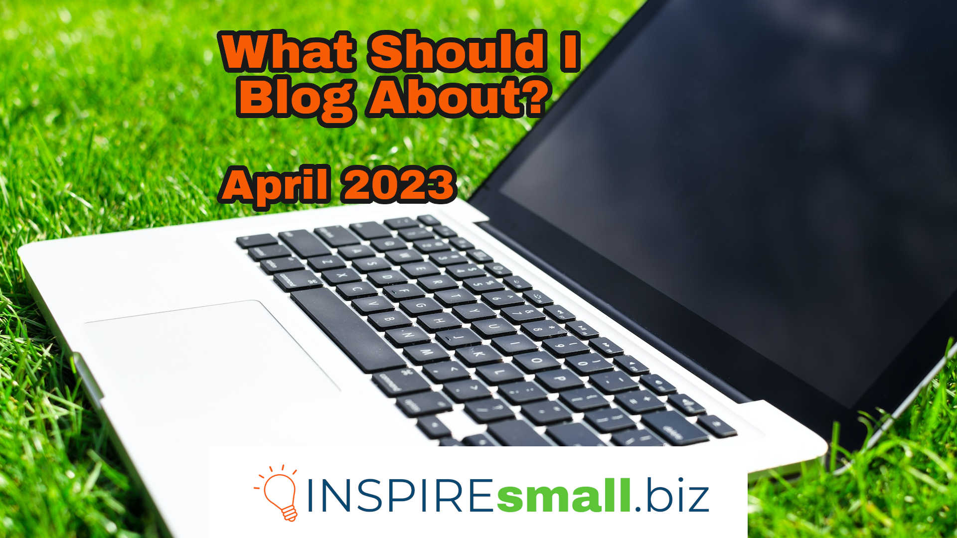 What Should I Blog About? April 2023, from INSPIREsmall.biz