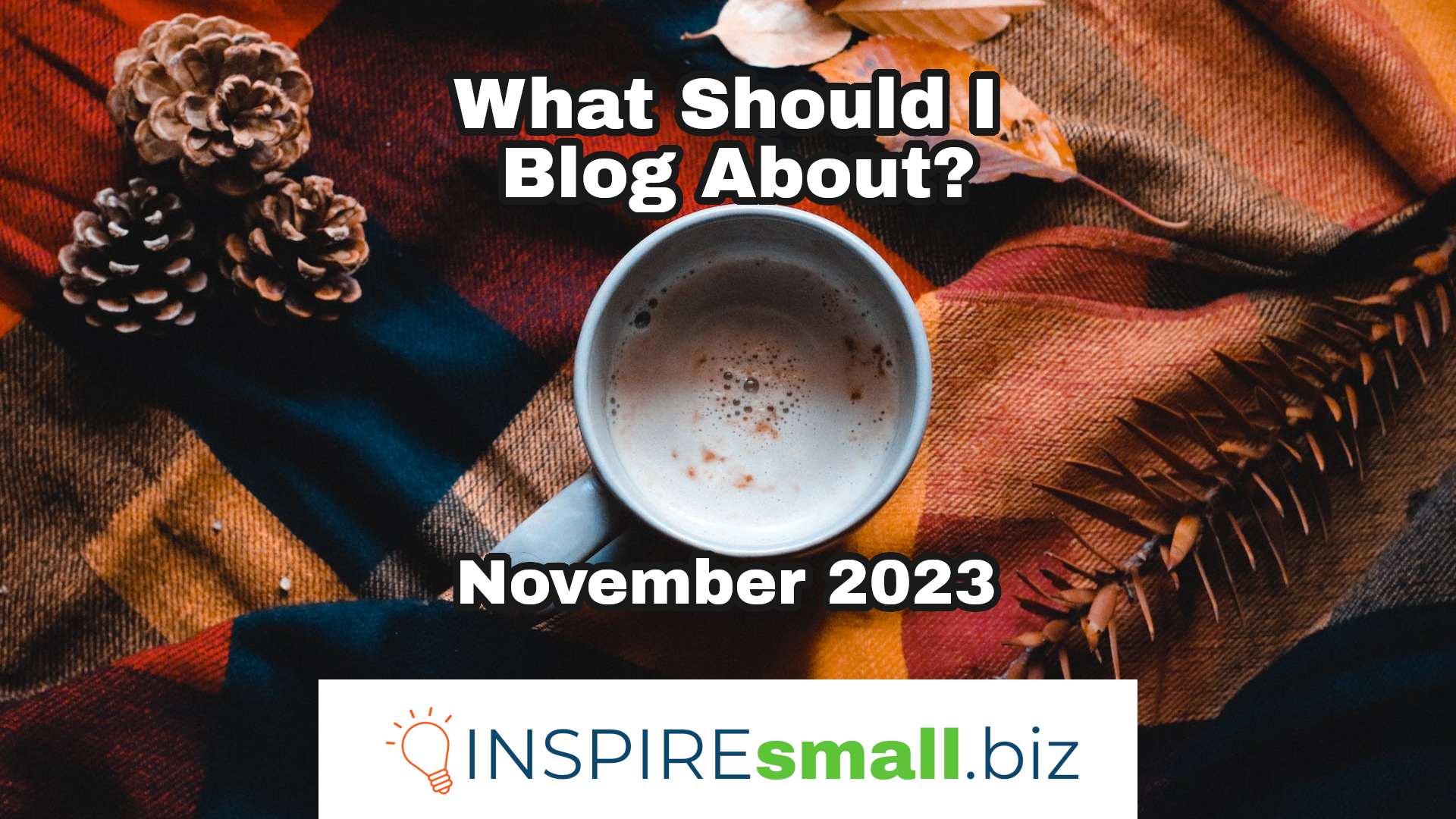 What should I blog about in November? From INSPIREsmall.biz
